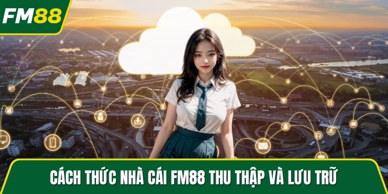 Cách thức nhà cái FM88 thu thập và lưu trữ