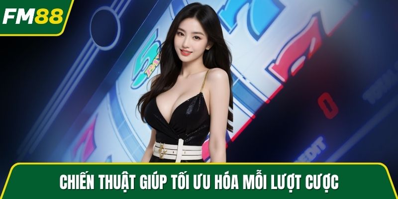 Chiến thuật giúp tối ưu hóa mỗi lượt cược