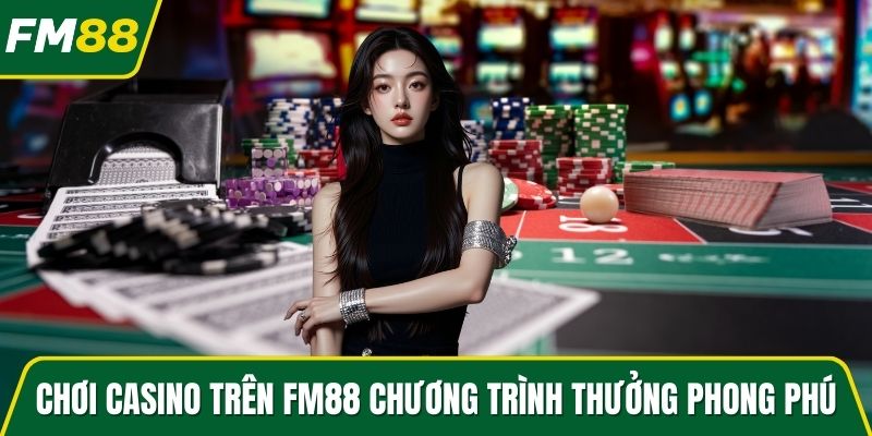 Chơi Casino trên FM88 với chương trình thưởng phong phú