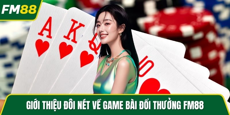 Giới thiệu đôi nét về game bài đổi thưởng FM88