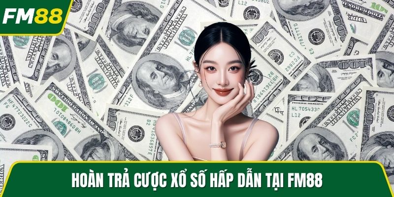 Hoàn trả cược xổ số hấp dẫn tại FM88