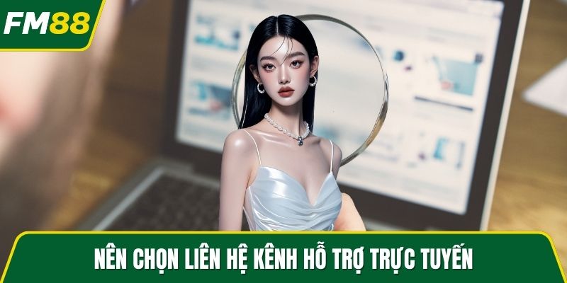 Nên chọn liên hệ kênh hỗ trợ trực tuyến