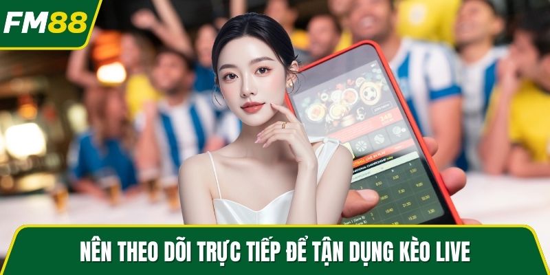 Nên theo dõi trực tiếp để tận dụng kèo live