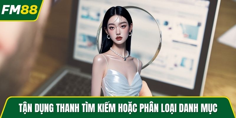 Tận dụng thanh tìm kiếm hoặc phân loại danh mục
