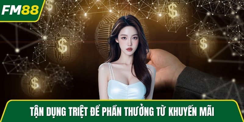 Tận dụng triệt để phần thưởng từ khuyến mãi