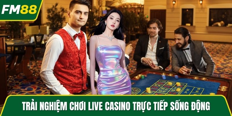 Trải nghiệm chơi Live Casino trực tiếp sống động